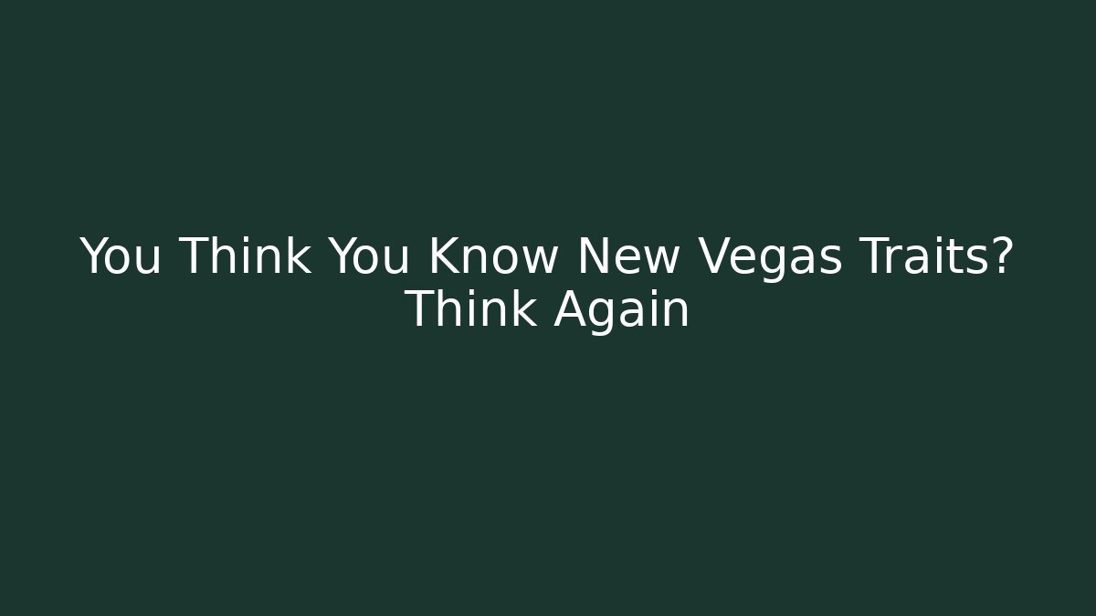 You Think You Know New Vegas Traits? Think Again