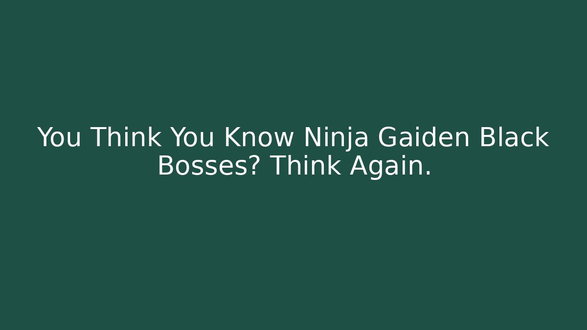 You Think You Know Ninja Gaiden Black Bosses? Think Again.