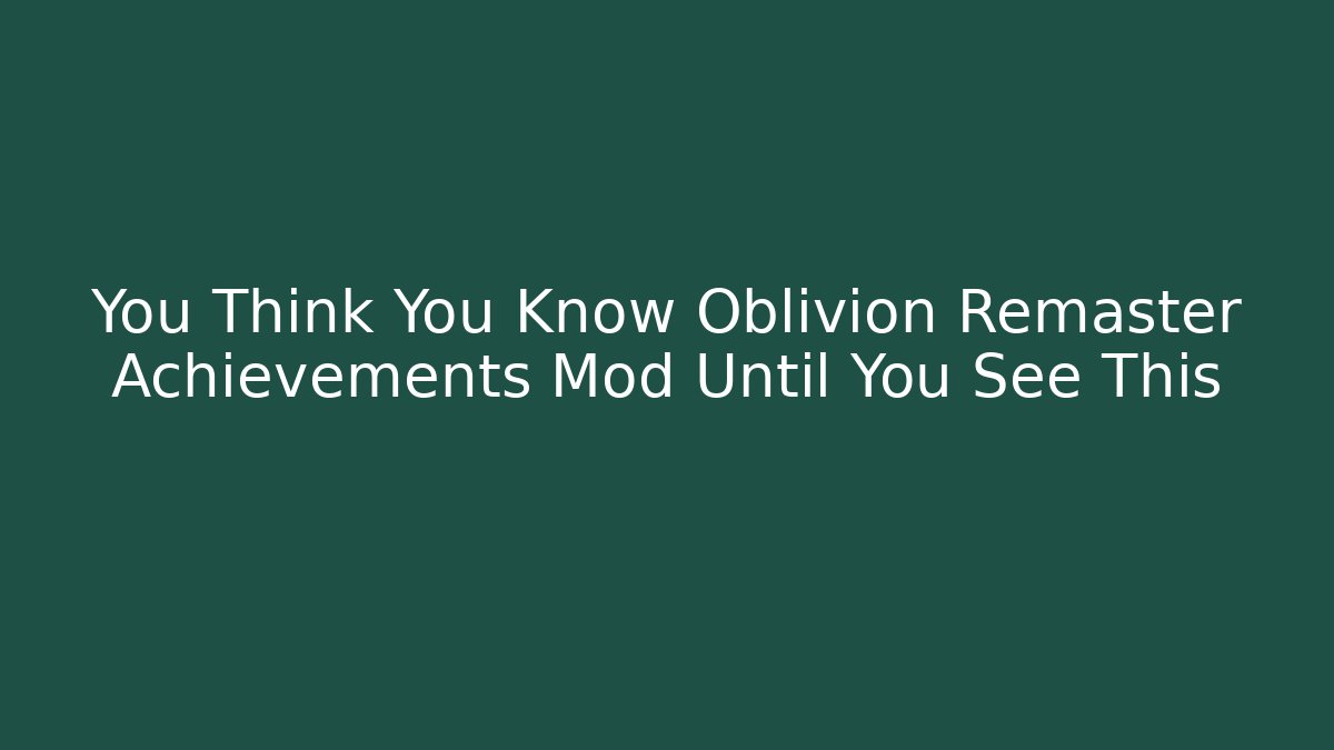 You Think You Know Oblivion Remaster Achievements Mod Until You See This