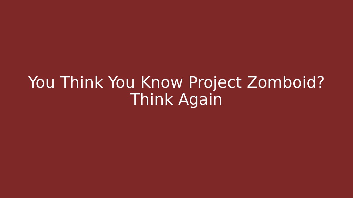 You Think You Know Project Zomboid? Think Again