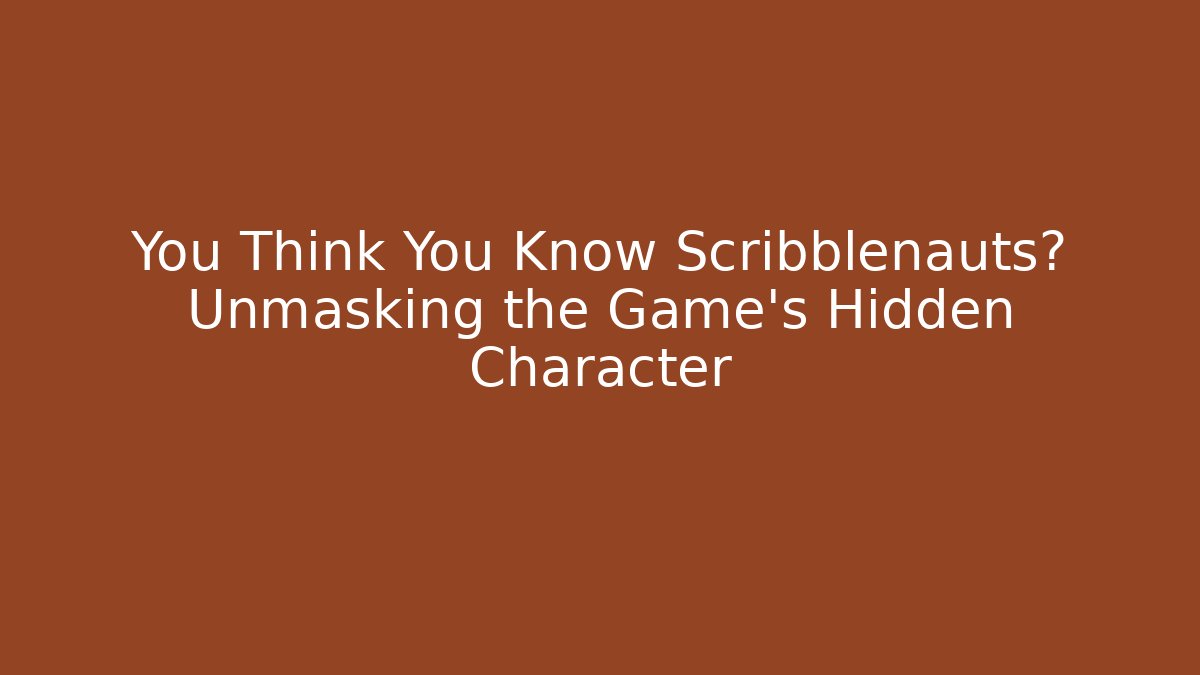 You Think You Know Scribblenauts? Unmasking the Game's Hidden Character