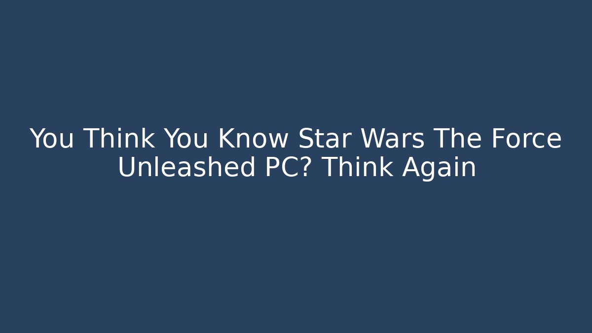 You Think You Know Star Wars The Force Unleashed PC? Think Again
