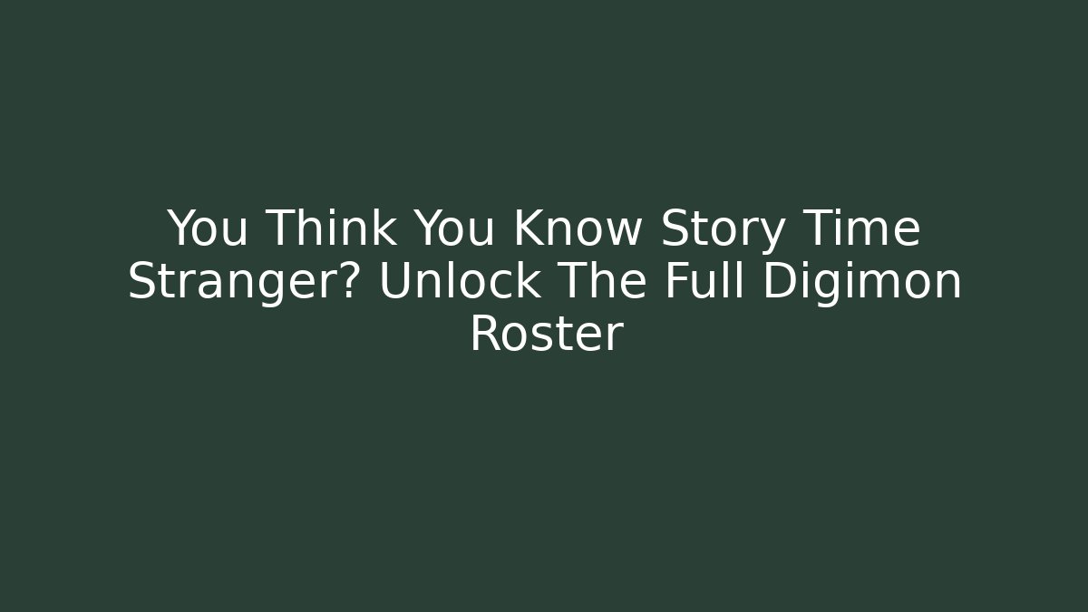 You Think You Know Story Time Stranger? Unlock The Full Digimon Roster