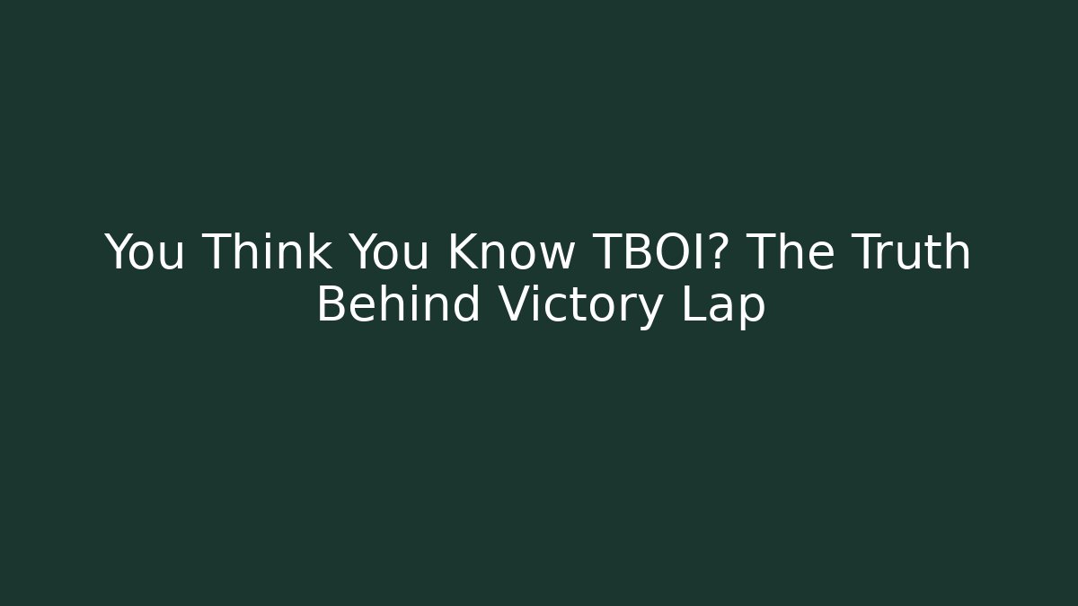 You Think You Know TBOI? The Truth Behind Victory Lap