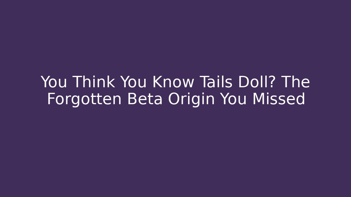 You Think You Know Tails Doll? The Forgotten Beta Origin You Missed