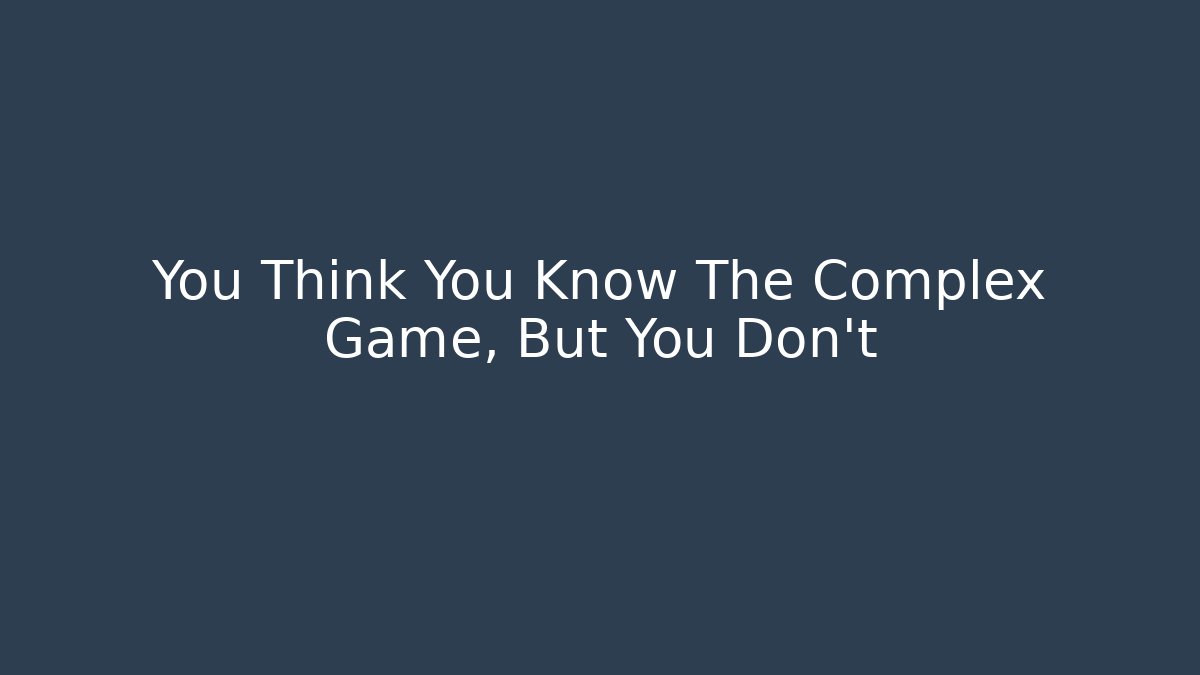 You Think You Know The Complex Game, But You Don't