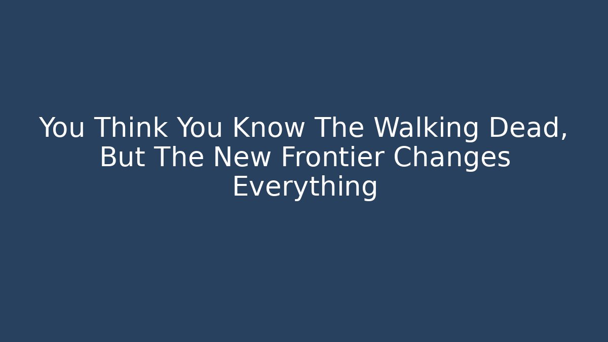You Think You Know The Walking Dead, But The New Frontier Changes Everything