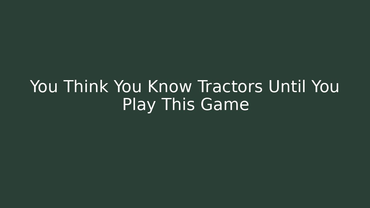 You Think You Know Tractors Until You Play This Game