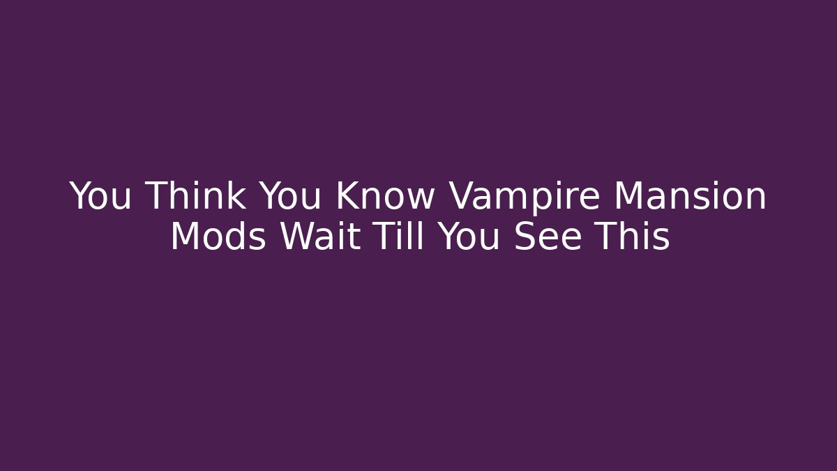 You Think You Know Vampire Mansion Mods Wait Till You See This