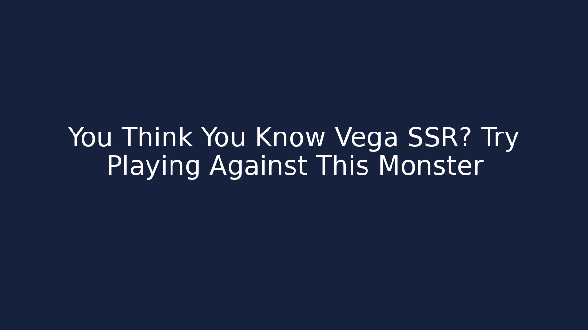You Think You Know Vega SSR? Try Playing Against This Monster