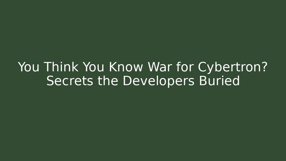 You Think You Know War for Cybertron? Secrets the Developers Buried