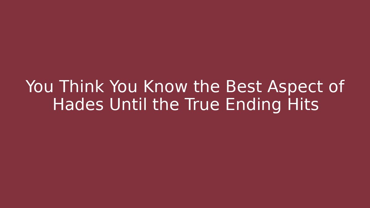 You Think You Know the Best Aspect of Hades Until the True Ending Hits