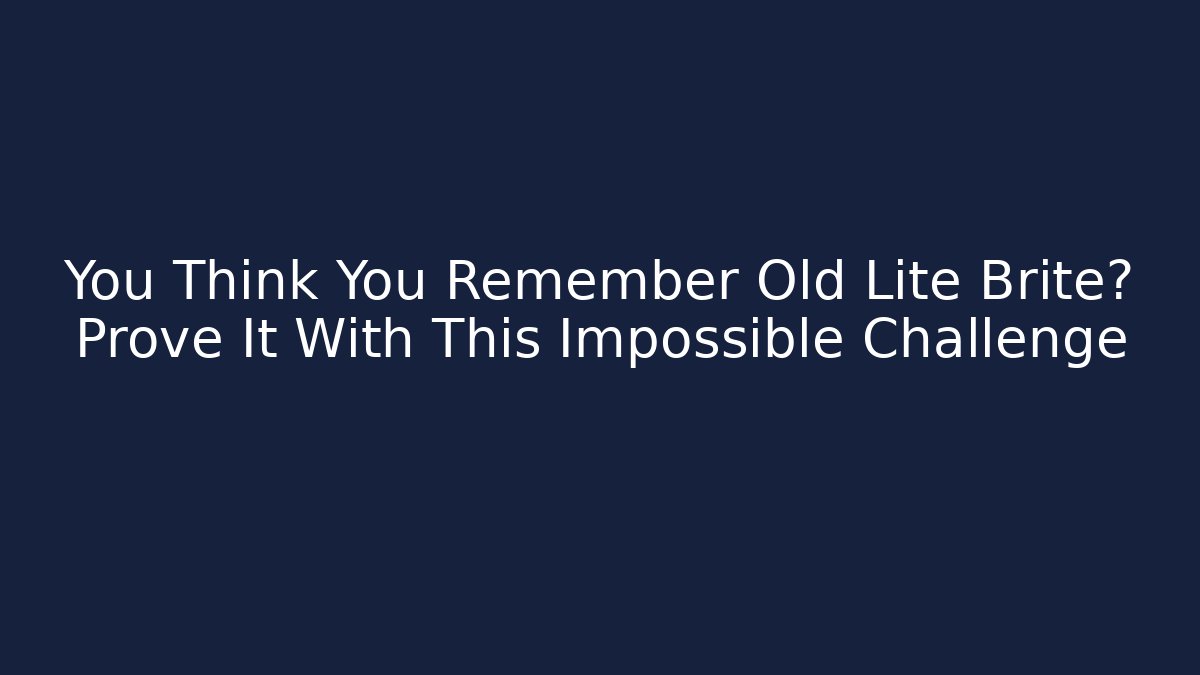 You Think You Remember Old Lite Brite? Prove It With This Impossible Challenge