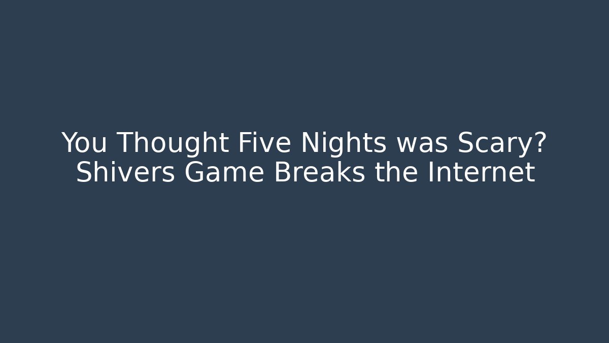 You Thought Five Nights was Scary? Shivers Game Breaks the Internet