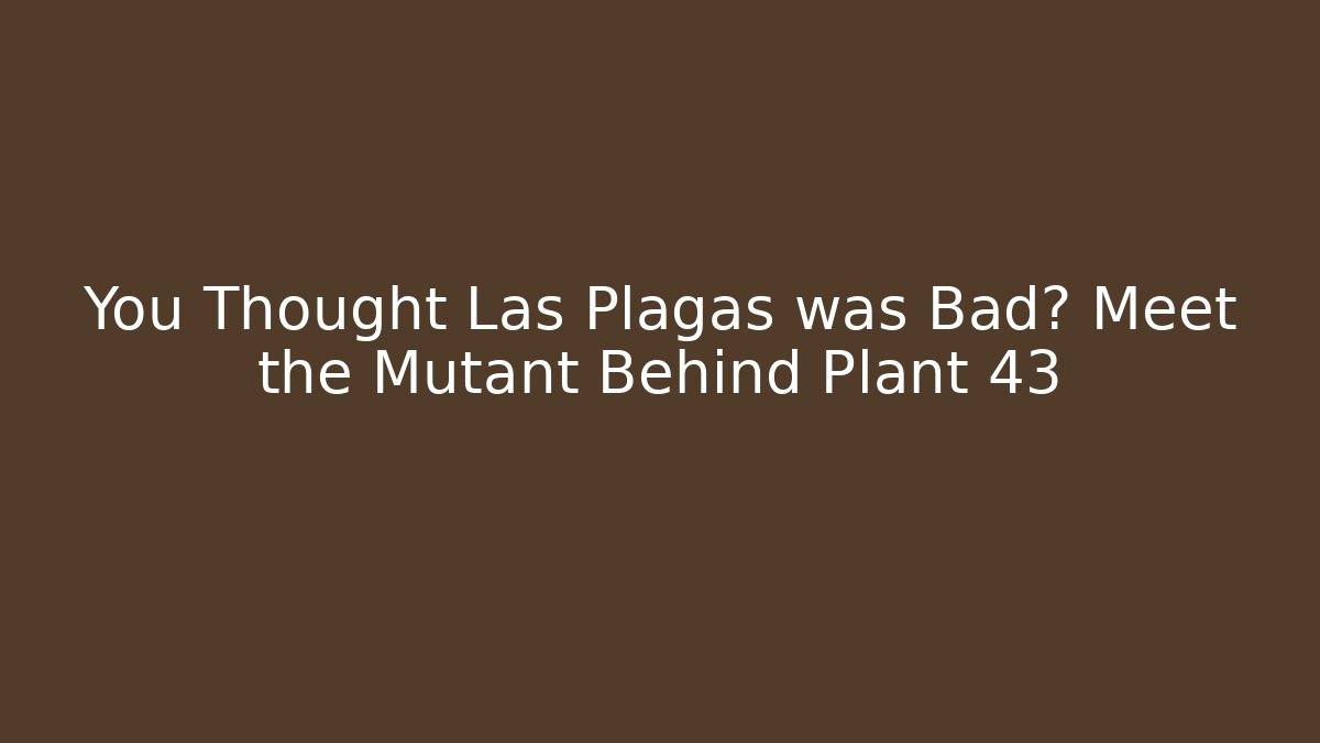 You Thought Las Plagas was Bad? Meet the Mutant Behind Plant 43