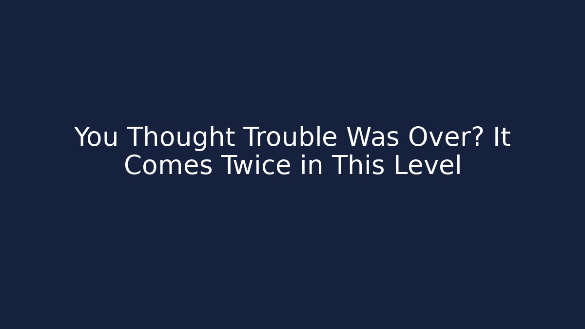 You Thought Trouble Was Over? It Comes Twice in This Level