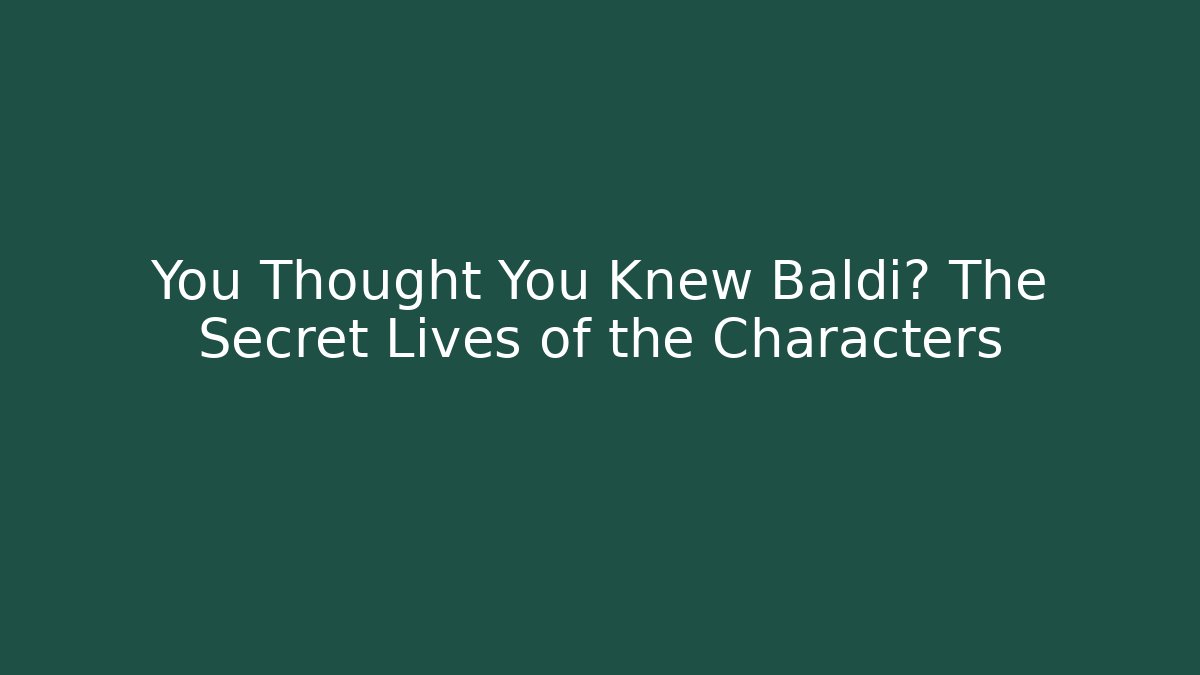 You Thought You Knew Baldi? The Secret Lives of the Characters