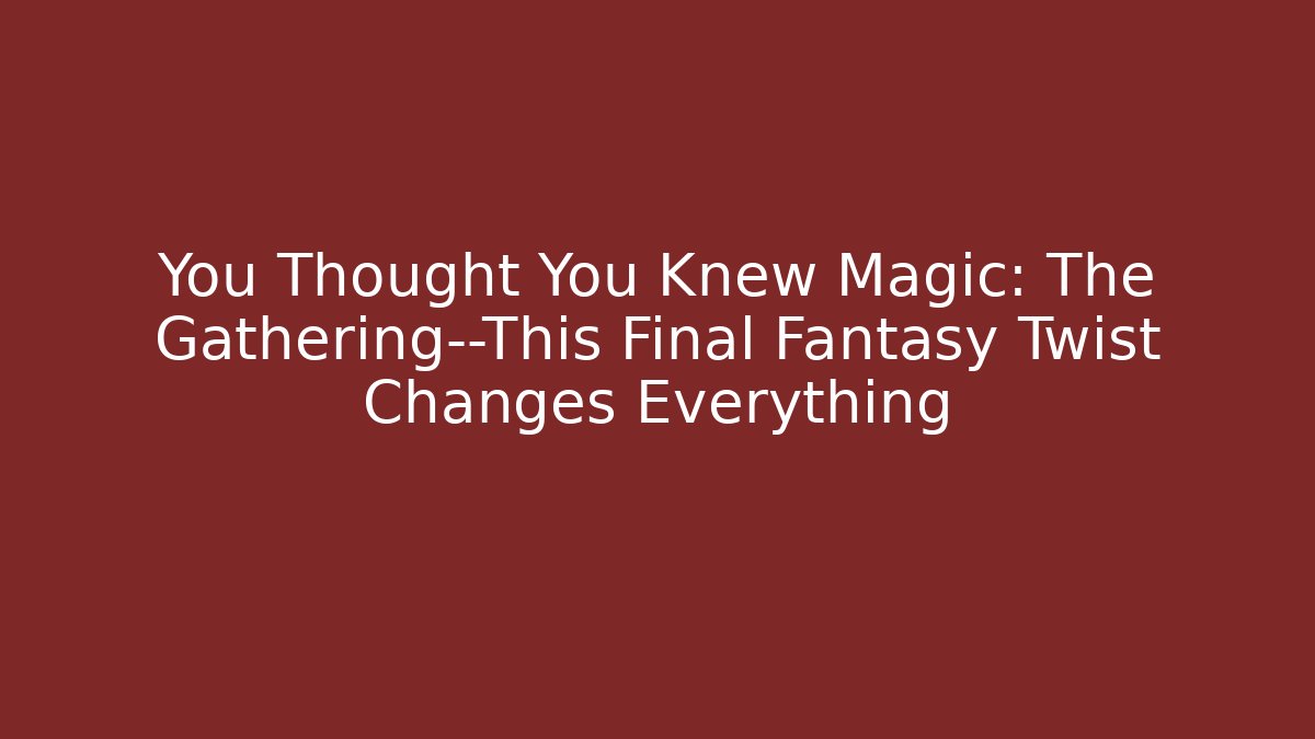 You Thought You Knew Magic: The Gathering—This Final Fantasy Twist Changes Everything - Critter Realm
