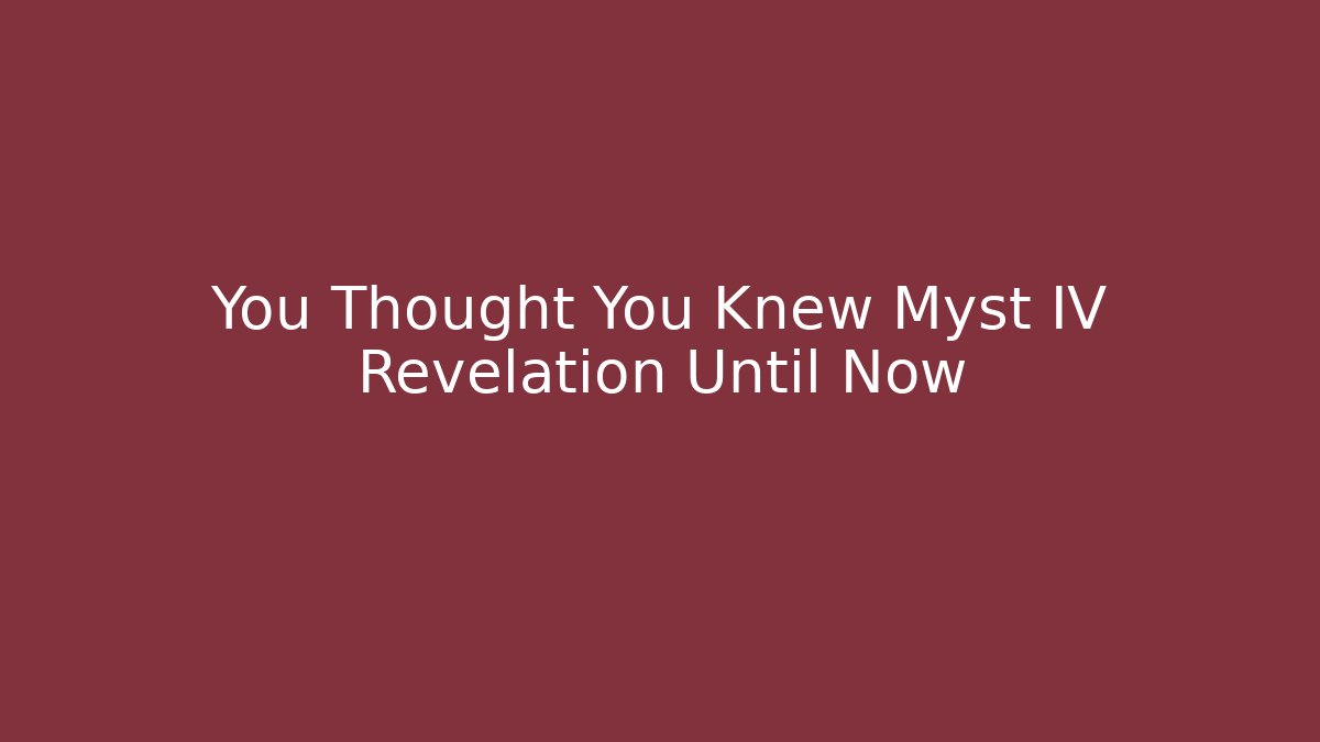 You Thought You Knew Myst IV Revelation Until Now