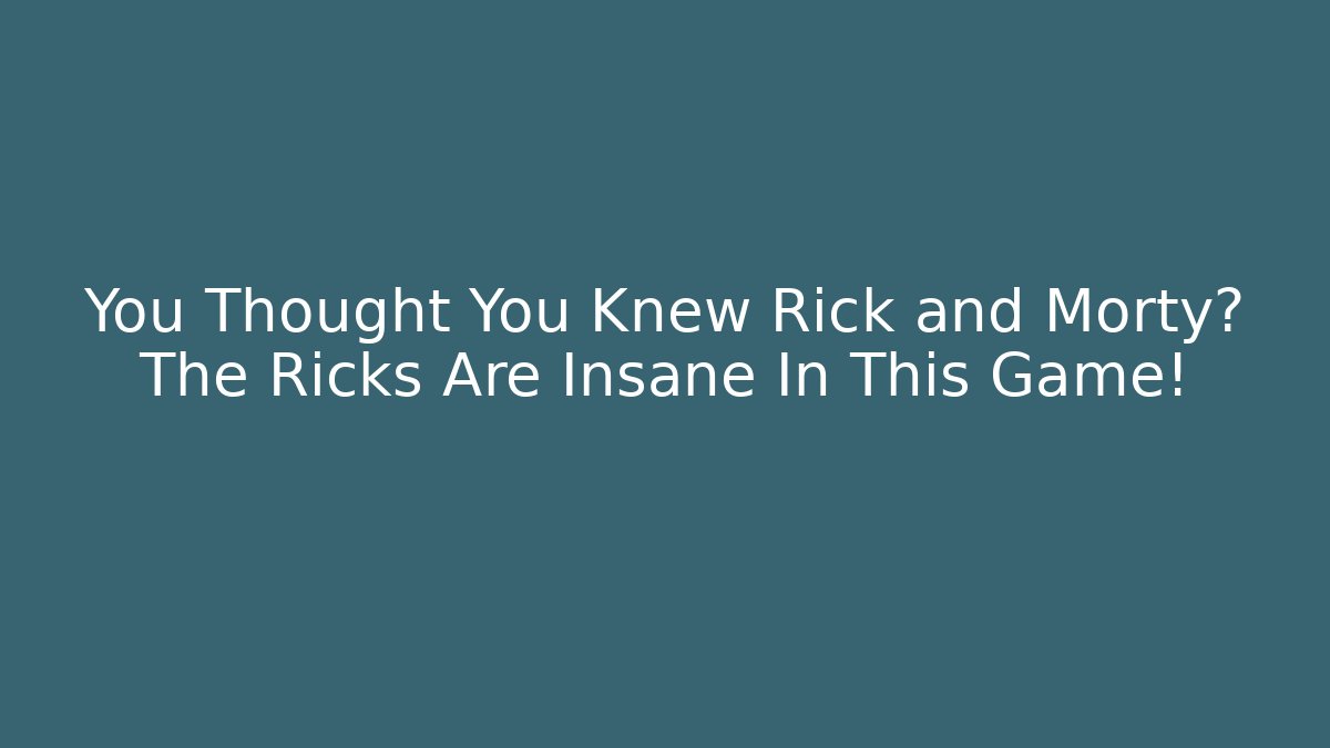 You Thought You Knew Rick and Morty? The Ricks Are Insane In This Game!
