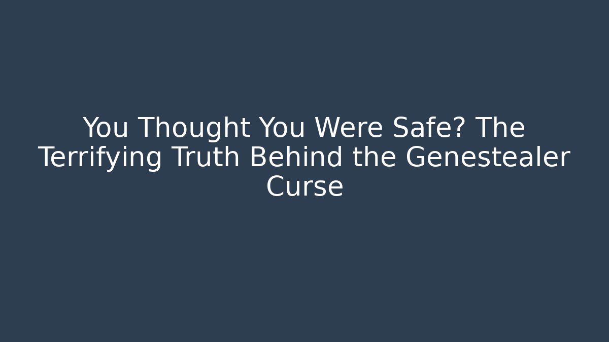 You Thought You Were Safe? The Terrifying Truth Behind the Genestealer Curse