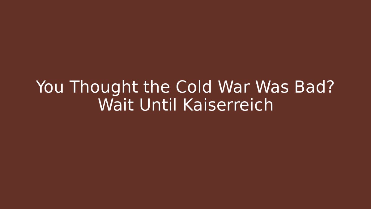 You Thought the Cold War Was Bad? Wait Until Kaiserreich