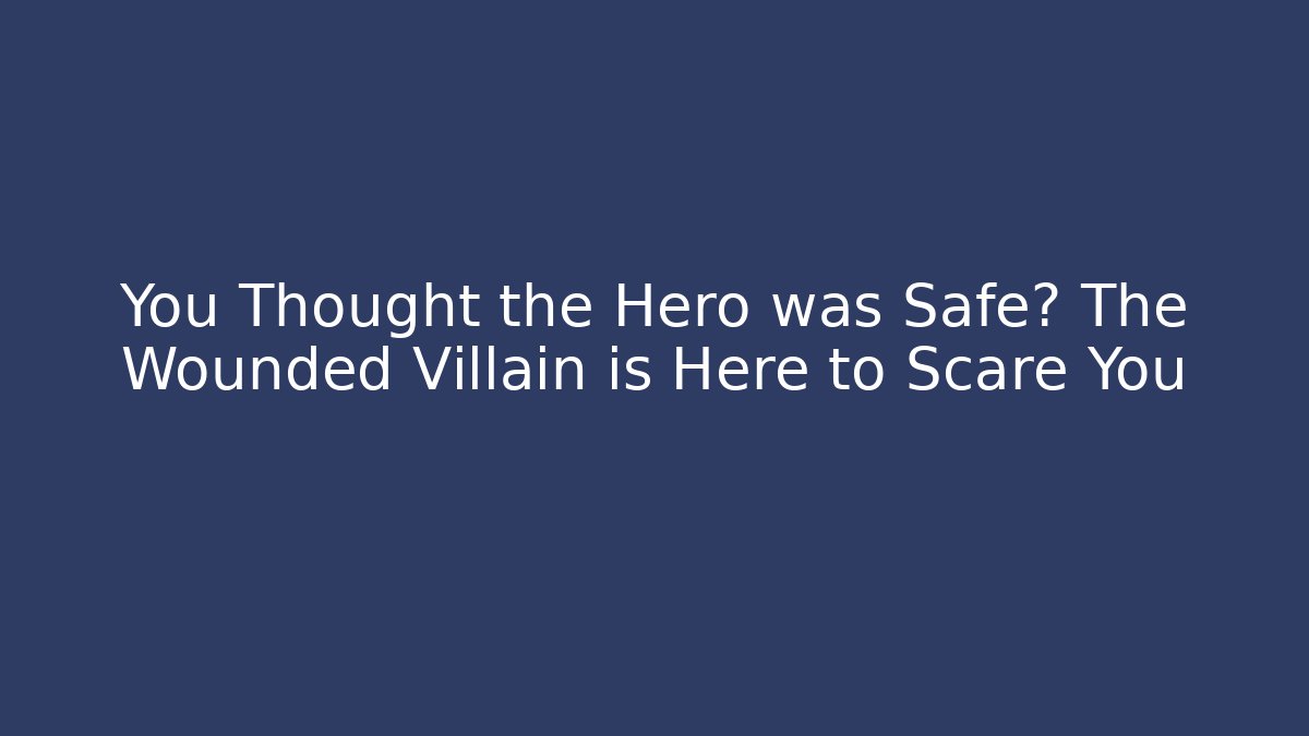 You Thought the Hero was Safe? The Wounded Villain is Here to Scare You