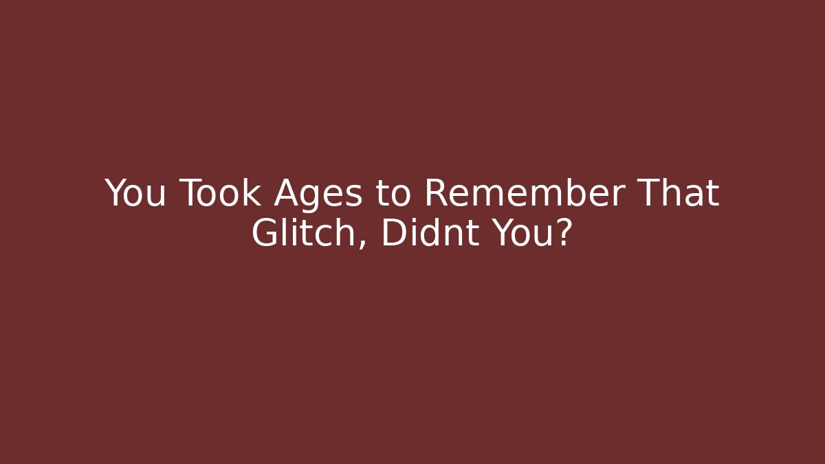 You Took Ages to Remember That Glitch, Didnt You? - Critter Realm