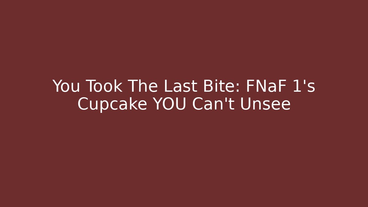 You Took The Last Bite: FNaF 1's Cupcake YOU Can't Unsee - Critter Realm