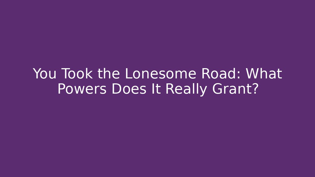 You Took the Lonesome Road: What Powers Does It Really Grant?