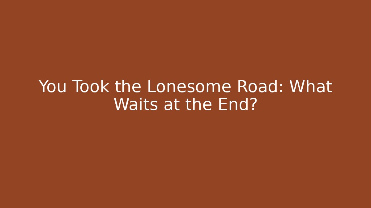 You Took the Lonesome Road: What Waits at the End?