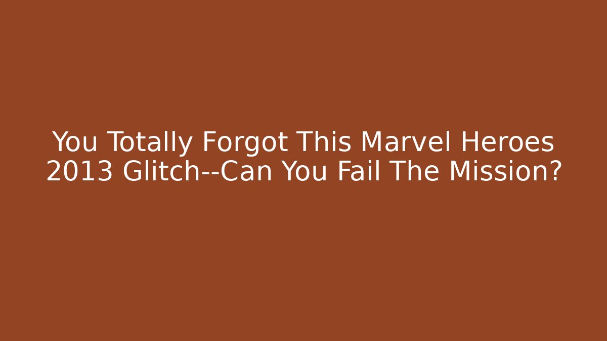 You Totally Forgot This Marvel Heroes 2013 Glitch—Can You Fail The Mission?
