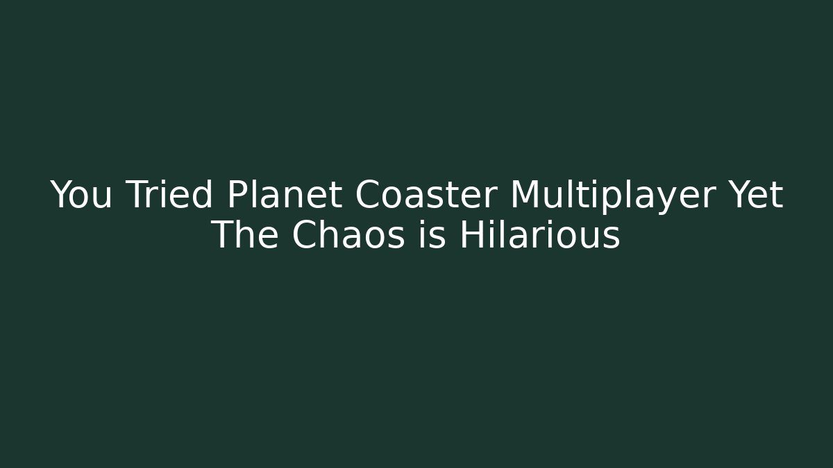You Tried Planet Coaster Multiplayer Yet The Chaos is Hilarious