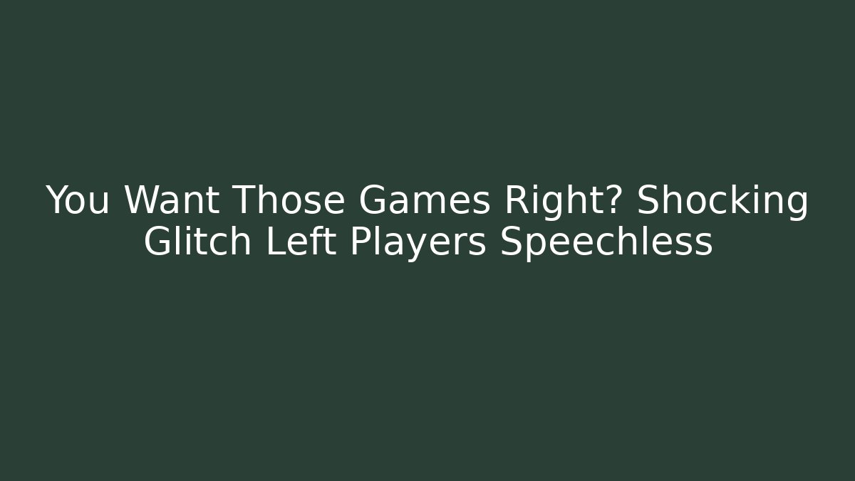 You Want Those Games Right? Shocking Glitch Left Players Speechless