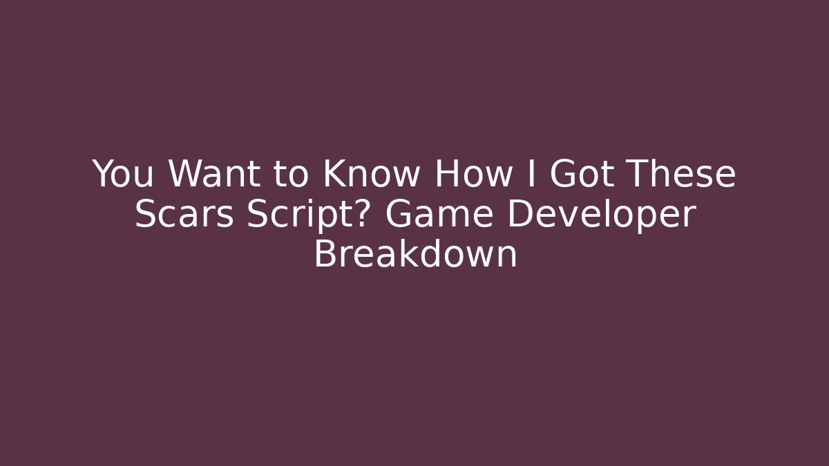 You Want to Know How I Got These Scars Script? Game Developer Breakdown