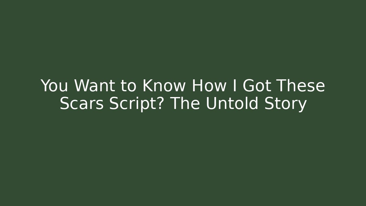 You Want to Know How I Got These Scars Script? The Untold Story