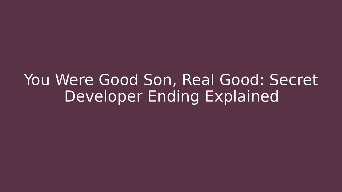 You Were Good Son, Real Good: Secret Developer Ending Explained - Critter Realm
