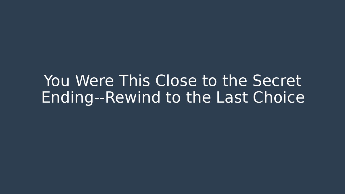 You Were This Close to the Secret Ending—Rewind to the Last Choice
