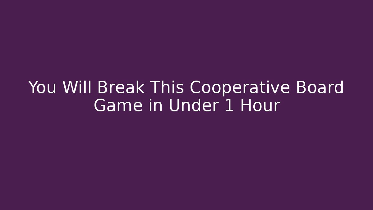 You Will Break This Cooperative Board Game in Under 1 Hour