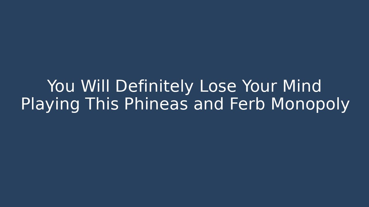 You Will Definitely Lose Your Mind Playing This Phineas and Ferb Monopoly