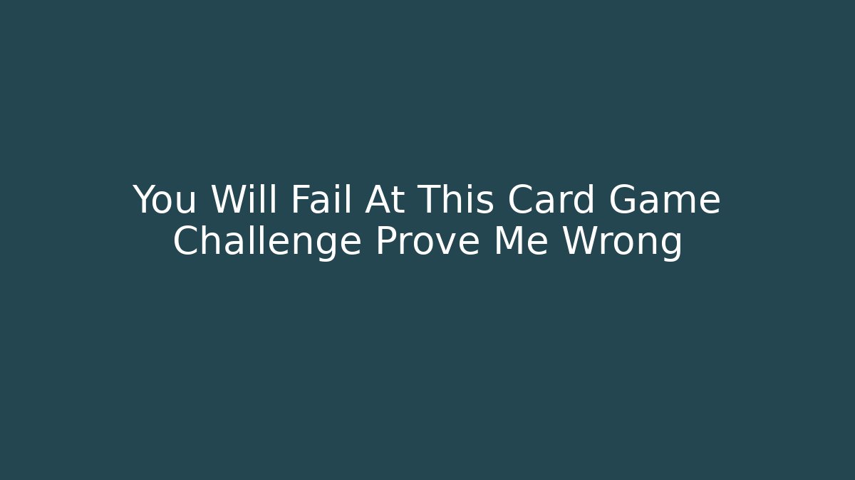 You Will Fail At This Card Game Challenge Prove Me Wrong