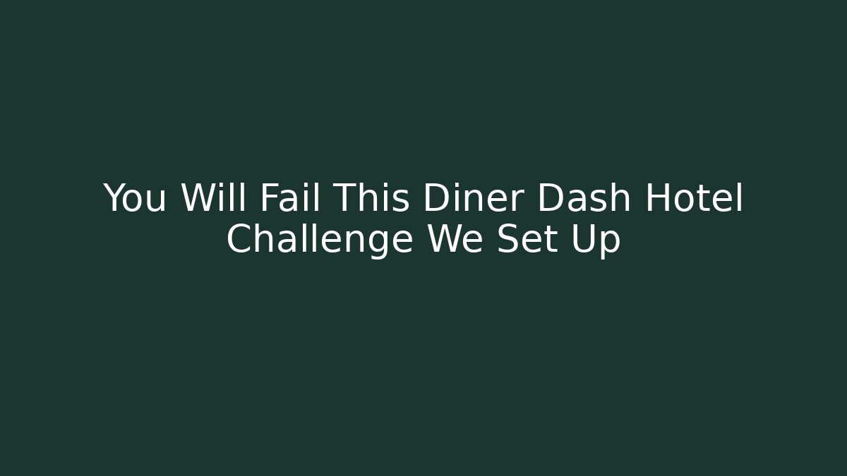 You Will Fail This Diner Dash Hotel Challenge We Set Up