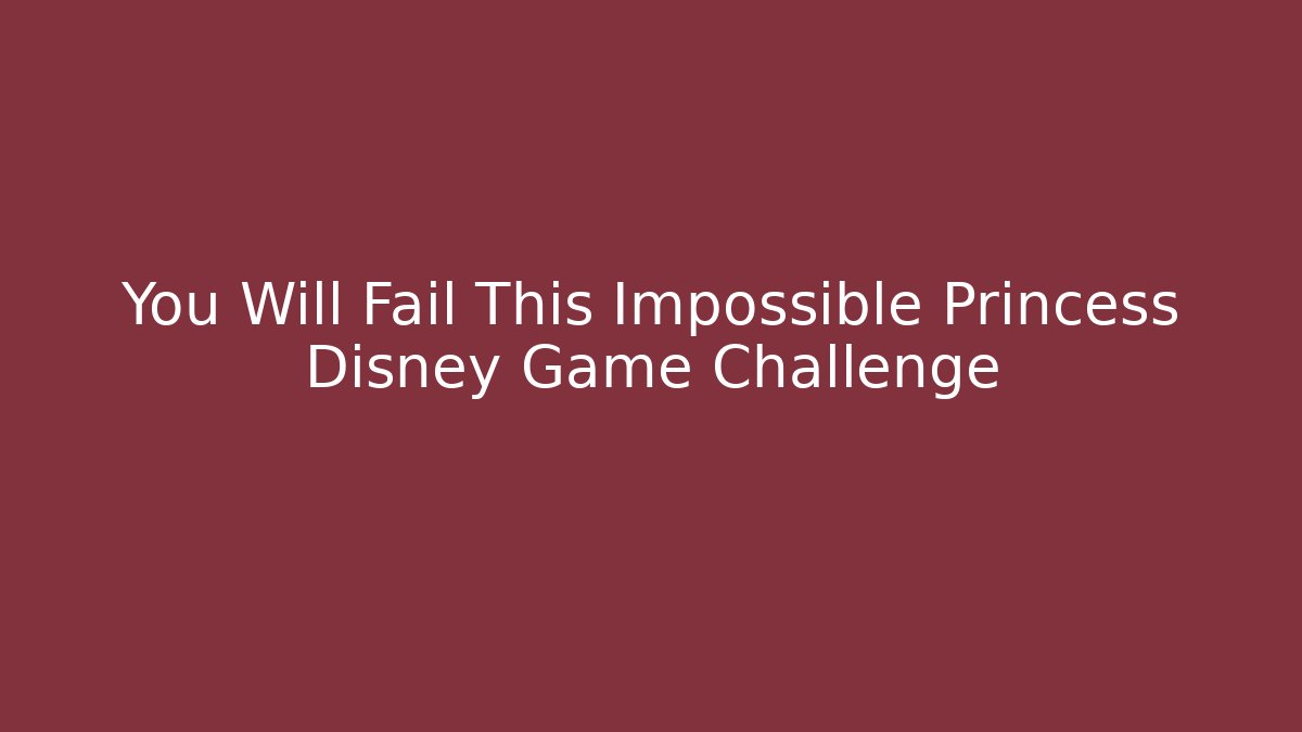 You Will Fail This Impossible Princess Disney Game Challenge