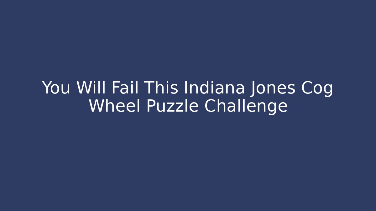You Will Fail This Indiana Jones Cog Wheel Puzzle Challenge