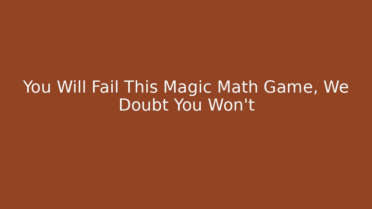 You Will Fail This Magic Math Game, We Doubt You Won't