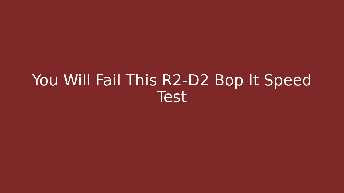 You Will Fail This R2-D2 Bop It Speed Test