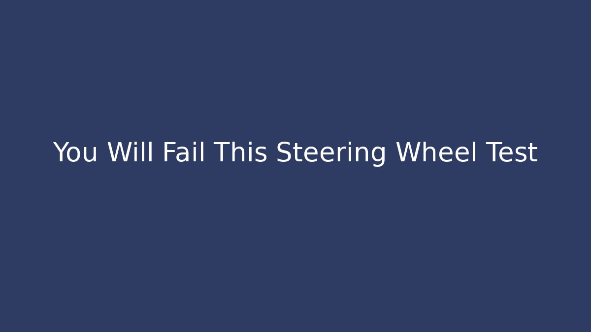 You Will Fail This Steering Wheel Test