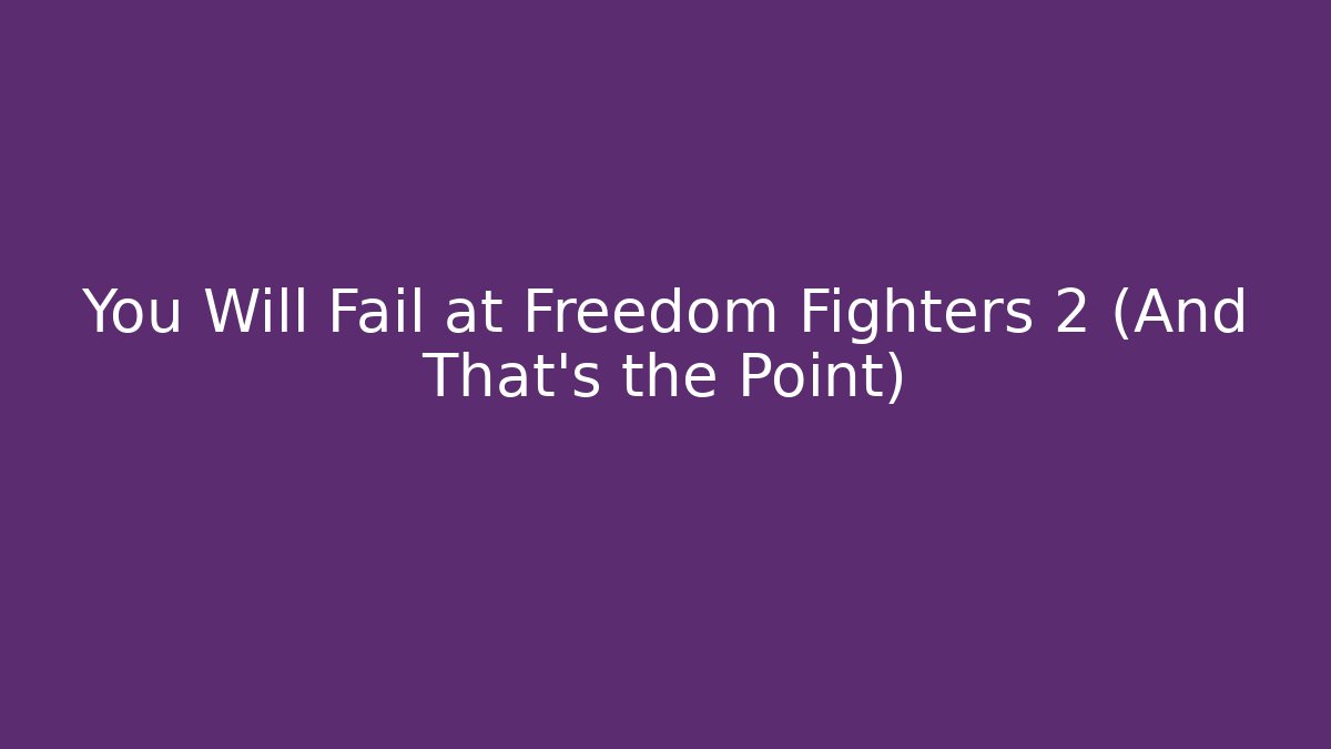 You Will Fail at Freedom Fighters 2 (And That’s the Point) - Critter Realm