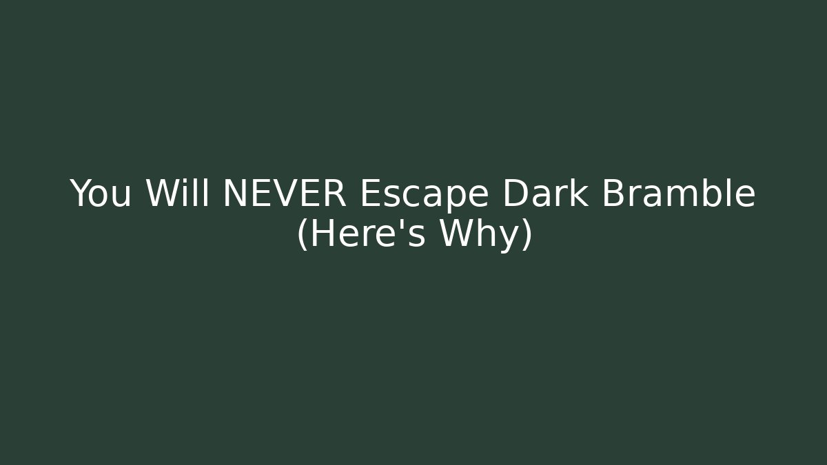 You Will NEVER Escape Dark Bramble (Here's Why)