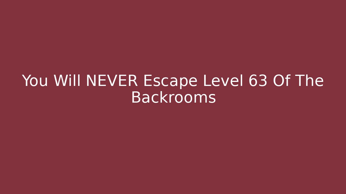 You Will NEVER Escape Level 63 Of The Backrooms